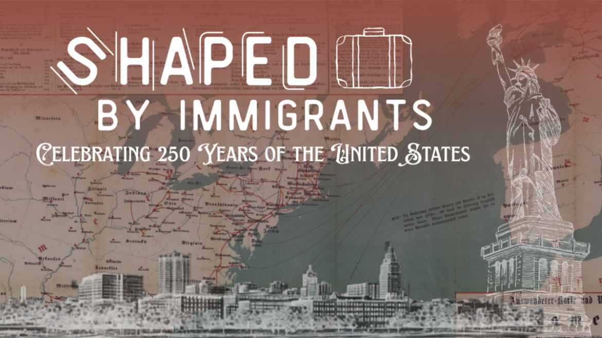 “Shaped by Immigrants: Celebrating 250 Years of the United States,” May 16 through November 1